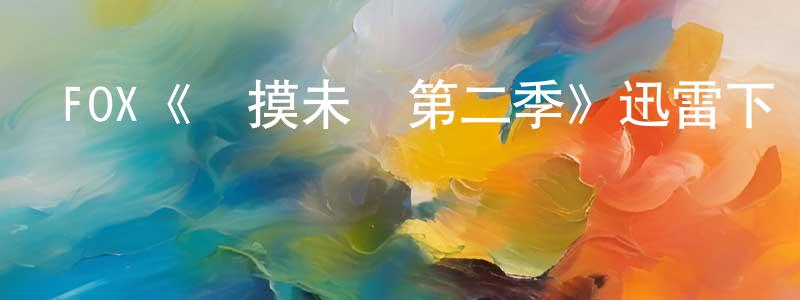 常雨欣發布FOX《觸摸未來第二季》迅雷下載/在線觀看/百度云-魔幻/科幻-美劇天堂